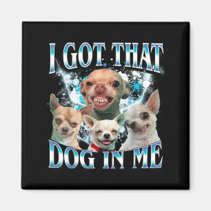 Got That Dawg In Funny Dog Chihuahua Lovers Funny Magnet