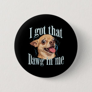 Got that Dog in Funny Dog Chihuahua Lovers Men 6 Cm Round Badge