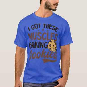 Got These Muscles Baking Cookies Design Baking Coo T-Shirt