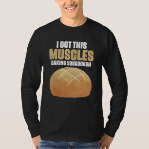 Got These Muscles Baking Sourdough Pastries for Br T-Shirt