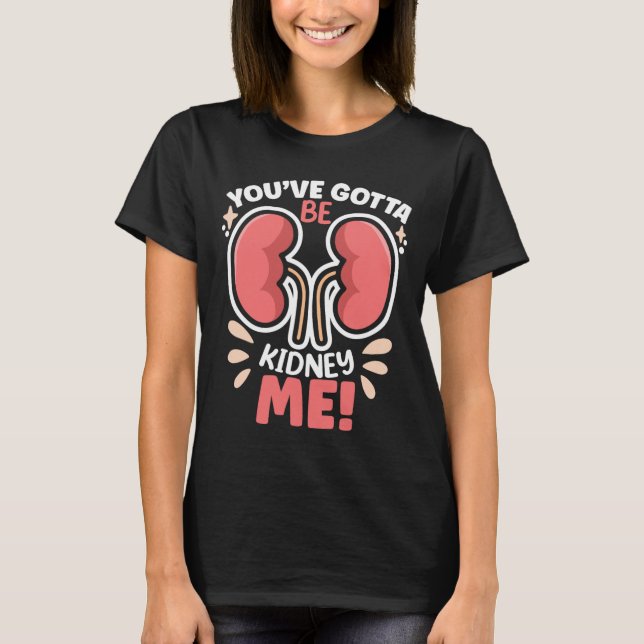 Got To Be Kidney Me Dialysis Patient Kidney Awaren T-Shirt (Front)