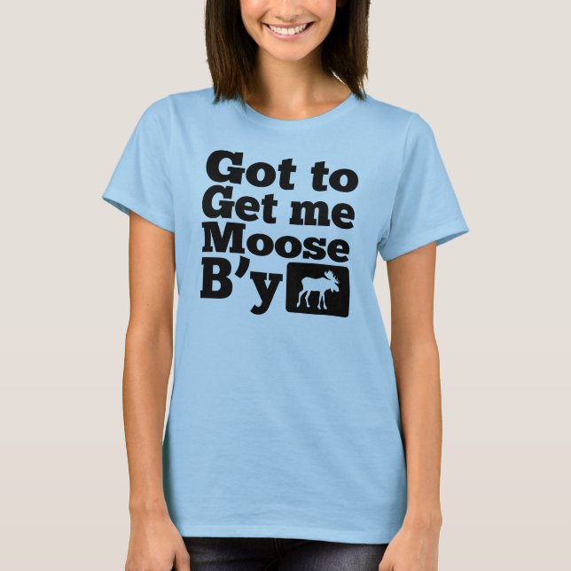 Got To Get Me Moose B'y T-Shirt (Front)