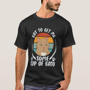 Got To Get Me Some Cup Of Gato - Cat Coffee Lover T-Shirt