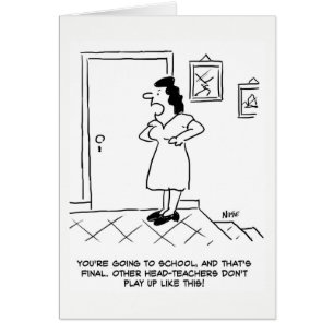 Got to go to School. You're the Head-Teacher