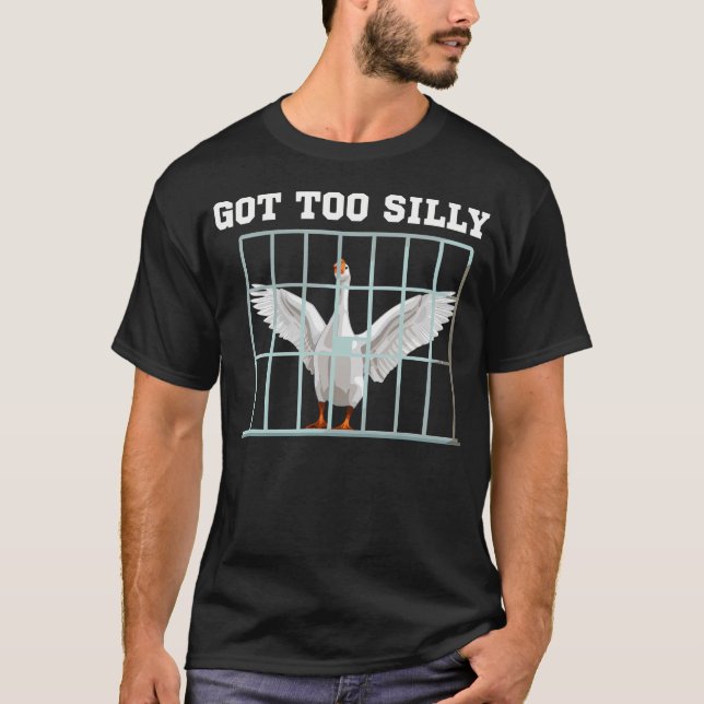 Got Too Silly Funny Goose Pun T-Shirt (Front)