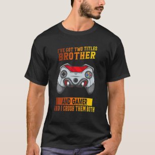 Got Two Titles Brother And Gamer Funny Graphic T-Shirt