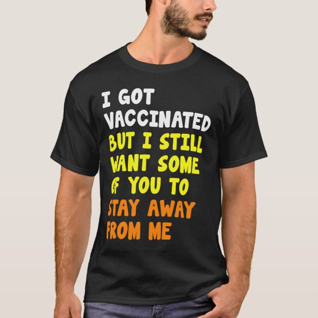 Got Vaccinated But Still Want Some Of You To Stay  T-Shirt (Front)