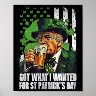 Got What I Wanted For St Patricks Day Funny Trump Poster