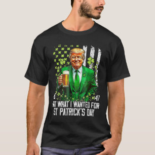 Got What I Wanted For St Patricks Day Funny Trump  T-Shirt