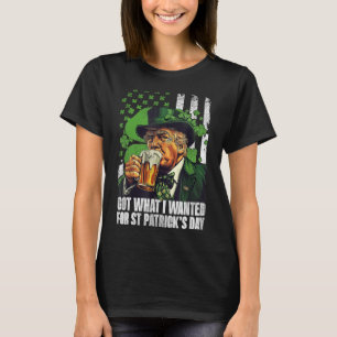 Got What I Wanted For St Patricks Day Funny Trump T-Shirt