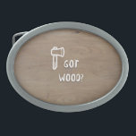 Got Wood? Belt Buckle<br><div class="desc">To all lumberjacks and wannabe woodworkers. Thanks, and keep it up!</div>