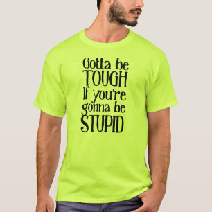 Gotta be tough if you're gonna be stupid T-Shirt