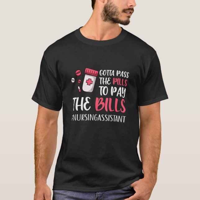 Gotta Pass The Pills To Pay The Bills Nursing Assi T-Shirt (Front)