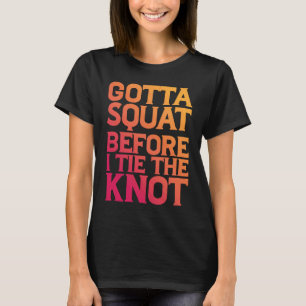 Gotta Squat Before I Tie The Knot T-Shirt