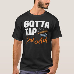 Gotta Tap Dat Ash 2 T-Shirt