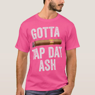 Gotta Tap Dat Ash Cigar Cigar Lovers For Men T-Shirt