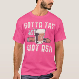 Gotta Tap Dat Ash Cigar Cigars Smoking T-Shirt