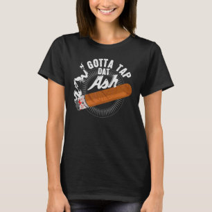 Gotta Tap Dat Ash Cigar Design Smoking Design T-Shirt