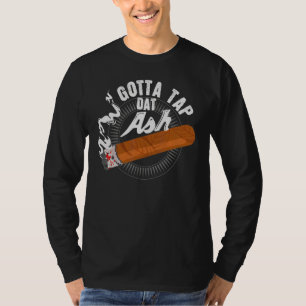 Gotta Tap Dat Ash Cigar Design Smoking  Design T-Shirt