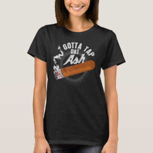 Gotta Tap Dat Ash Cigar Design Smoking  Design T-Shirt