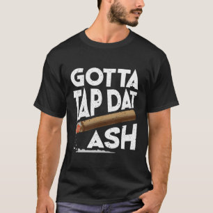 Gotta Tap Dat Ash Cigar Game Cigarillos T-Shirt