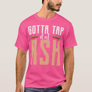 Gotta Tap Dat Ash Cigar T-Shirt