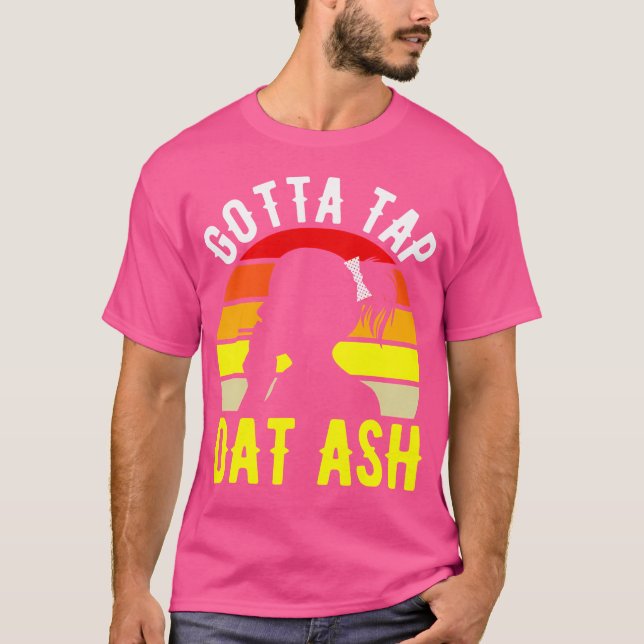 Gotta Tap Dat Ash Cigar T-Shirt (Front)