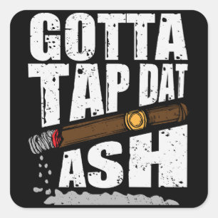 GOTTA TAP DAT ASH FUNNY CIGAR QUOTE SQUARE STICKER