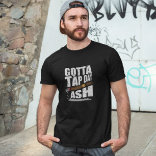 GOTTA TAP DAT ASH FUNNY CIGAR QUOTE T-Shirt
