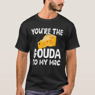 Gouda Cheese You Are The Gouda To My Mac T-Shirt