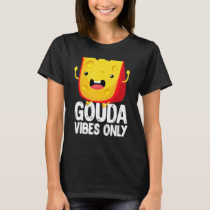 Gouda Vibes Only Cheese   Cheesy T-Shirt