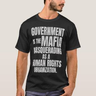 Government is the Mafia Masquerading as a human ri T-Shirt