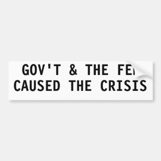 GOVERNMENT & THE FED CAUSED THE CRISIS BUMPER STICKER