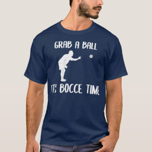 Grab A Ball Its Bocce Time Bocce Ball  T-Shirt