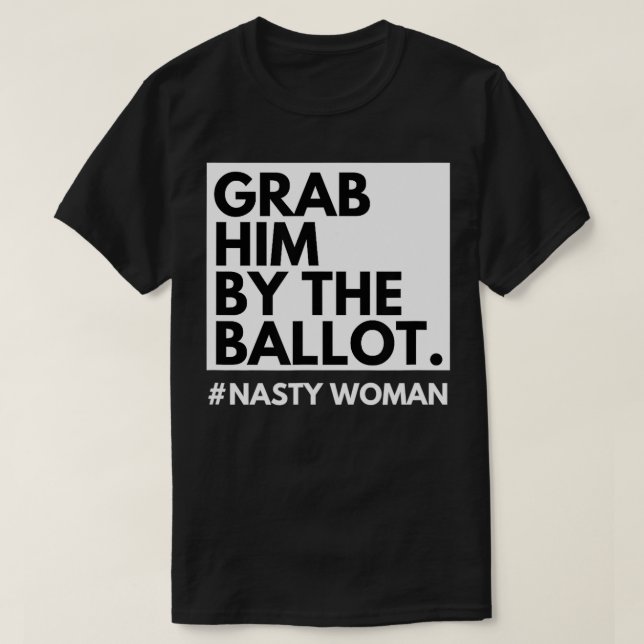 Grab Him By the Ballot Anti Trump Nasty Woman Libe T-Shirt (Design Front)