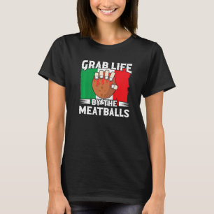 Grab Life By The Meatballs  Italian Food Spaghetti T-Shirt