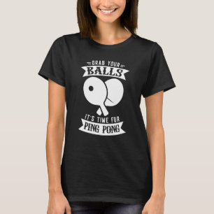 Grab Your Balls It S Time For Ping Pong Table Tenn T-Shirt