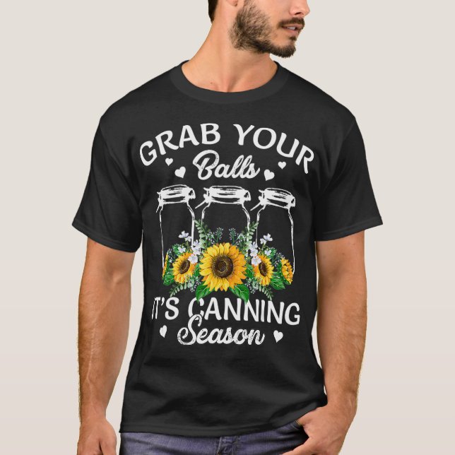 Grab Your Balls Its Canning Season  Canning Sunflo T-Shirt (Front)