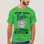 Grab Your Balls Its Canning Season Funny Saying Ga T-Shirt<br><div class="desc">Grab Your Balls Its Canning Season Funny Saying Gag Joke .</div>