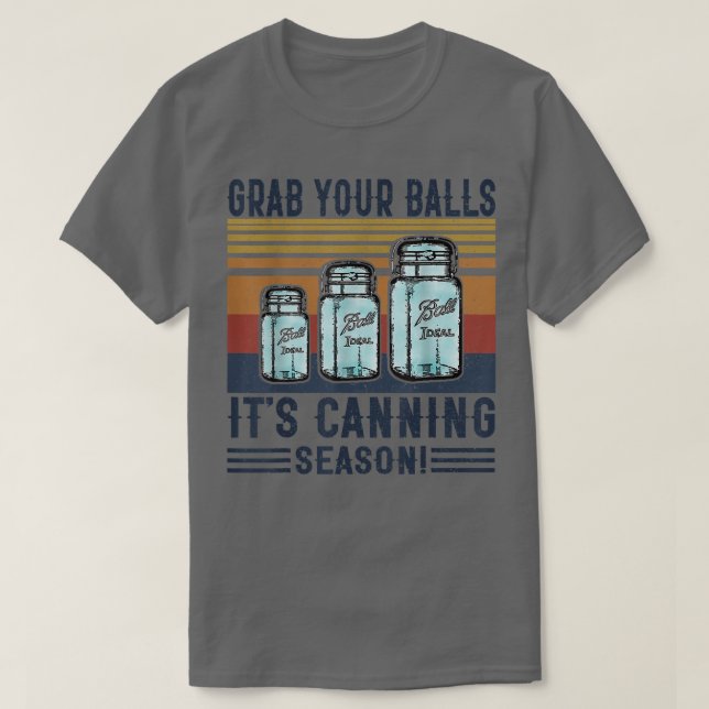 Grab Your Balls It's Canning Season Funny Saying T T-Shirt (Design Front)
