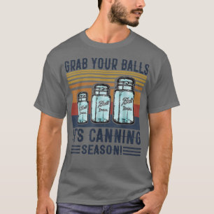 Grab Your Balls It's Canning Season Funny Saying T T-Shirt