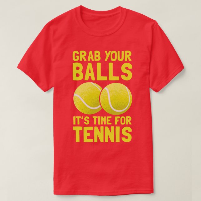 Grab Your Balls Its Time For Tennis  T-Shirt (Design Front)