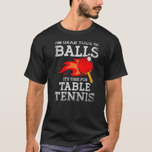 Grab Your Balls Time For Table Tennis Player Ping  T-Shirt