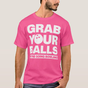 Grab Your Balls We'Re Going Bowling T-Shirt