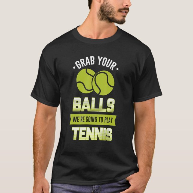 Grab Your Balls We're Going To Play Tennis  Quote T-Shirt (Front)