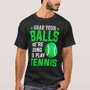 Grab Your Balls We're Going To Play Tennis  Tennis T-Shirt