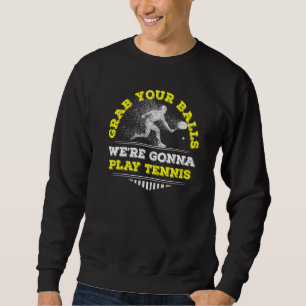 Grab Your Balls Were Gonna Play Tennis Coach Tenni Sweatshirt