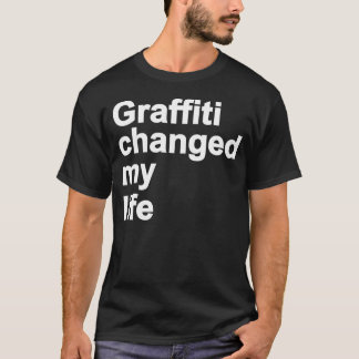 Graffiti Changed My Life T-Shirt