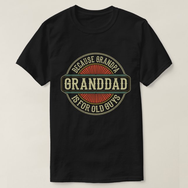 Granddad Because Grandpa is for Old Guys Funny T-Shirt (Design Front)