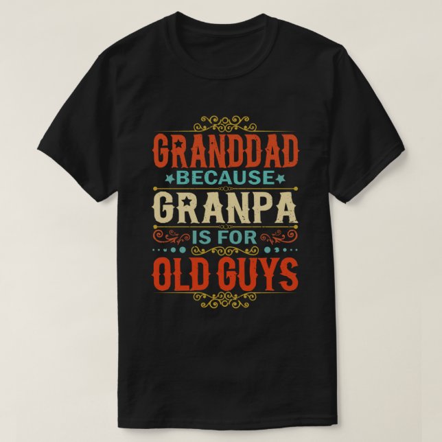 Granddad Because Grandpa is for Old Guys Funny T-Shirt (Design Front)